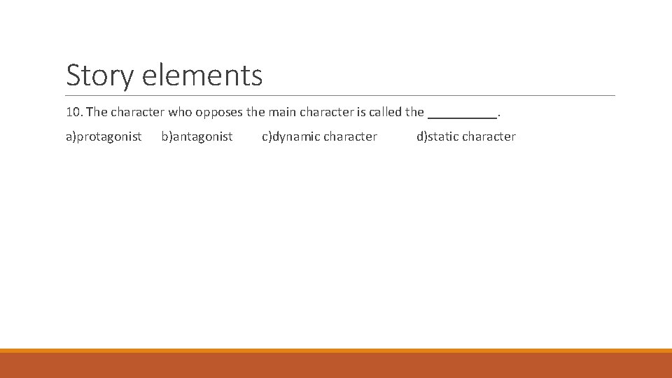 Story elements 10. The character who opposes the main character is called the _____.