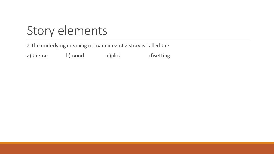 Story elements 2. The underlying meaning or main idea of a story is called