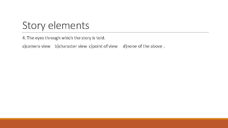 Story elements 4. The eyes through which the story is told. a)camera view b)character Story elements 4. The eyes through which the story is told. a)camera view b)character