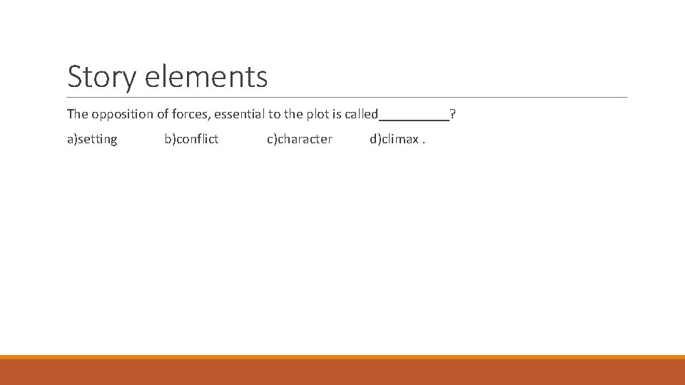 Story elements The opposition of forces, essential to the plot is called_____? a)setting b)conflict Story elements The opposition of forces, essential to the plot is called_____? a)setting b)conflict