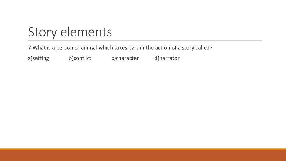 Story elements 7. What is a person or animal which takes part in the Story elements 7. What is a person or animal which takes part in the