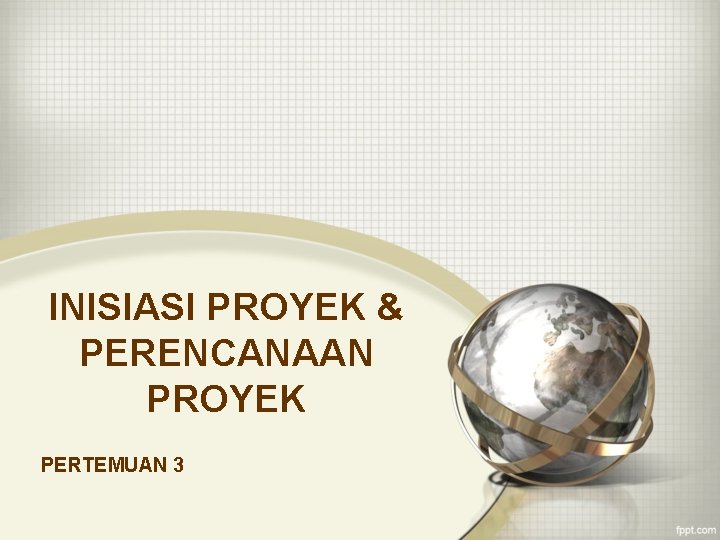INISIASI PROYEK & PERENCANAAN PROYEK PERTEMUAN 3 INISIASI PROYEK & PERENCANAAN PROYEK PERTEMUAN 3