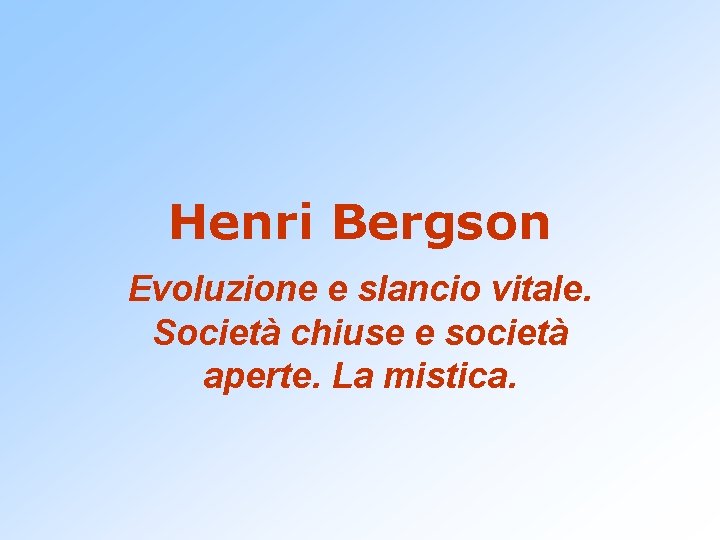 Henri Bergson Evoluzione e slancio vitale. Società chiuse e società aperte. La mistica. 