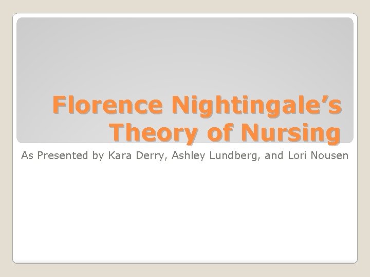 Florence Nightingale’s Theory of Nursing As Presented by Kara Derry, Ashley Lundberg, and Lori