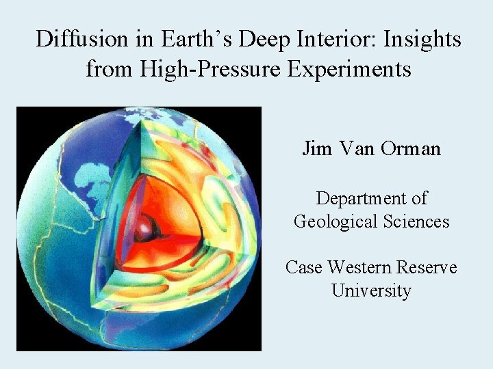 Diffusion in Earth’s Deep Interior: Insights from High-Pressure Experiments Jim Van Orman Department of