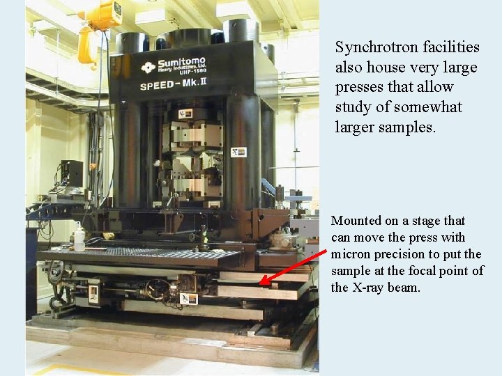 Synchrotron facilities also house very large presses that allow study of somewhat larger samples.