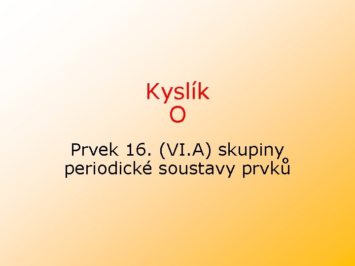 Kyslík O Prvek 16. (VI. A) skupiny periodické soustavy prvků 