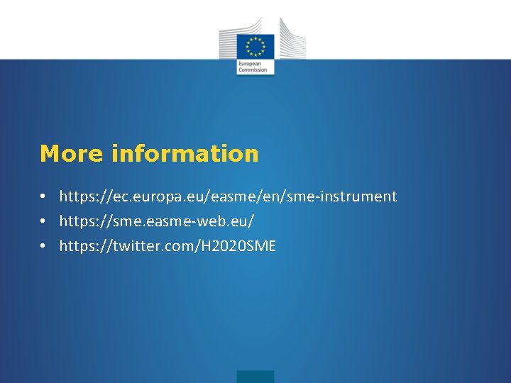 More information • https: //ec. europa. eu/easme/en/sme-instrument • https: //sme. easme-web. eu/ • https: