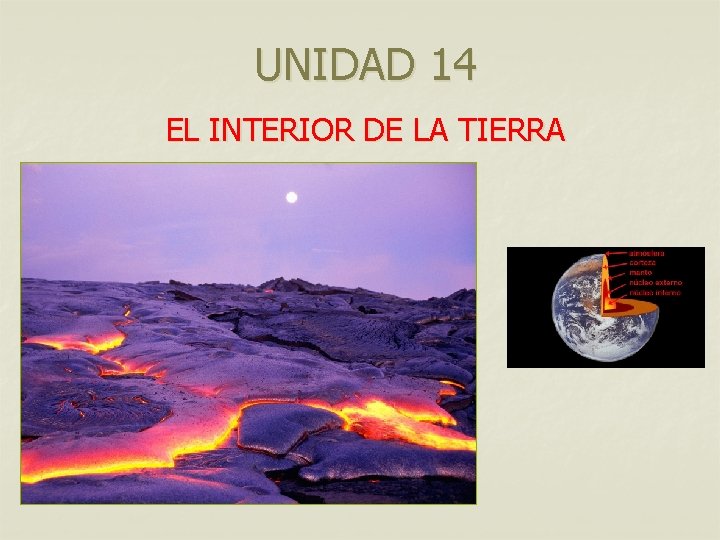 UNIDAD 14 EL INTERIOR DE LA TIERRA UNIDAD 14 EL INTERIOR DE LA TIERRA