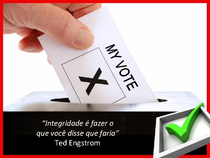 “Integridade é fazer o que você disse que faria” Ted Engstrom 