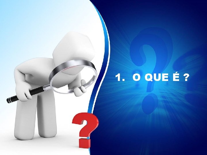 1. O QUE É ? 