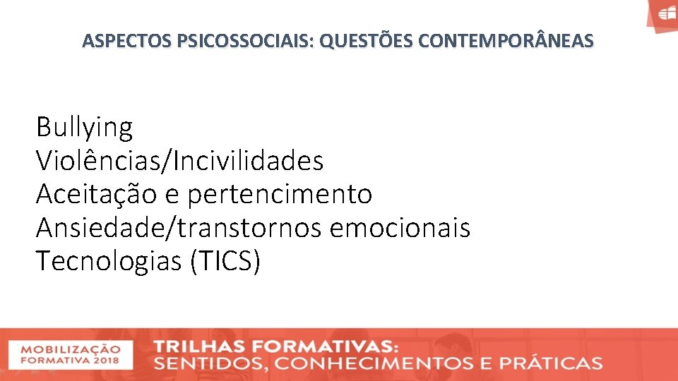 ASPECTOS PSICOSSOCIAIS: QUESTÕES CONTEMPOR NEAS Bullying Violências/Incivilidades Aceitação e pertencimento Ansiedade/transtornos emocionais Tecnologias (TICS)