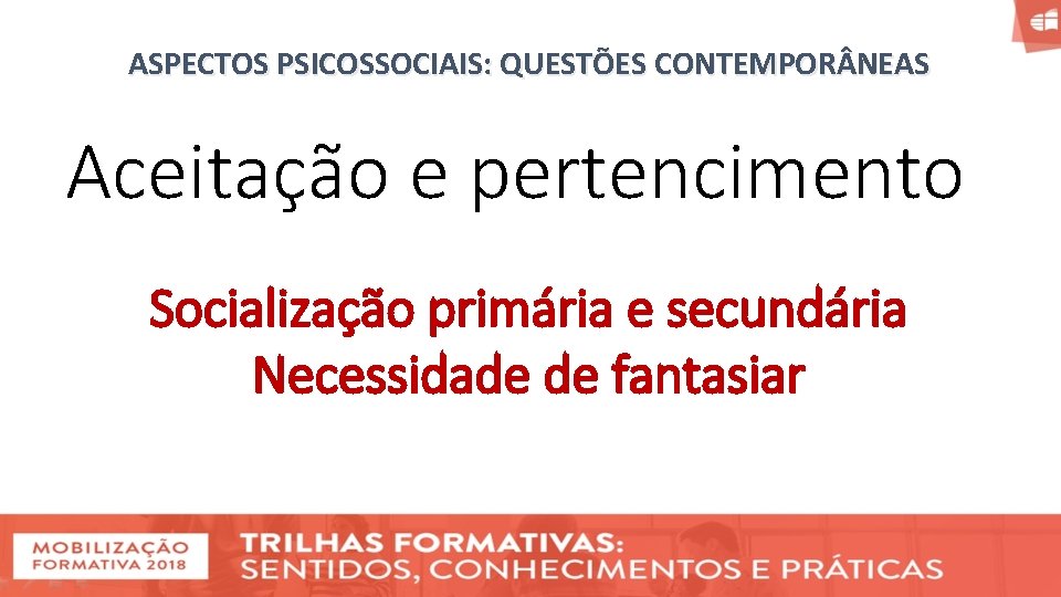 ASPECTOS PSICOSSOCIAIS: QUESTÕES CONTEMPOR NEAS Aceitação e pertencimento Socialização primária e secundária Necessidade de