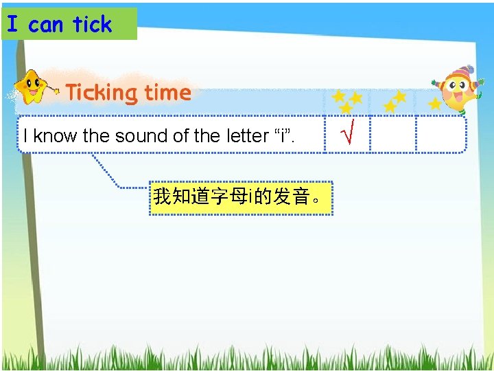 I can tick I know the sound of the letter “i”. 我知道字母i的发音。 √ 