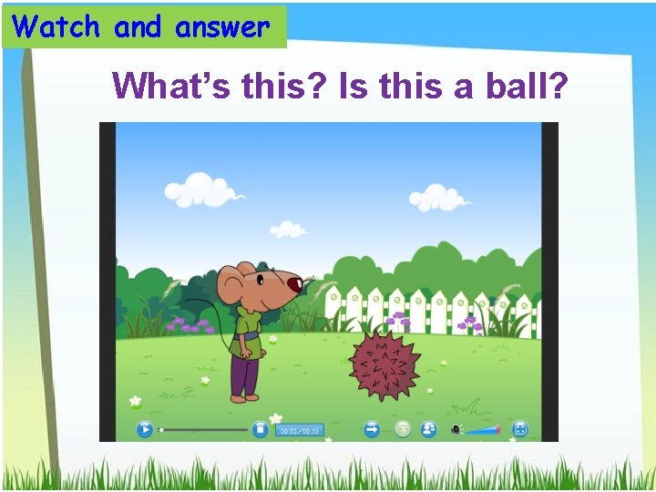 Watch and answer What’s this? Is this a ball? 