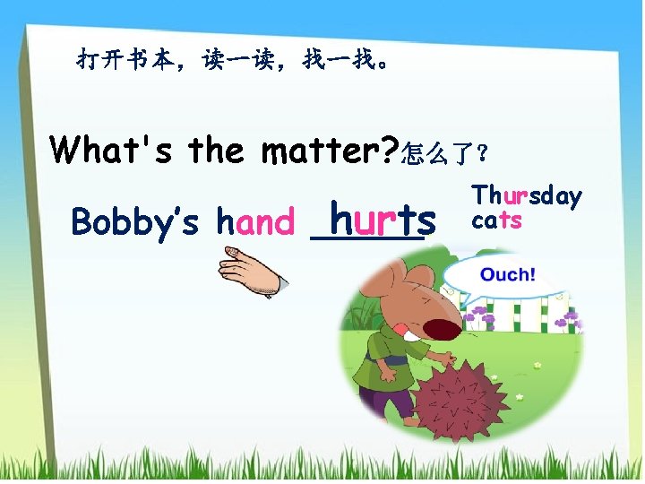 打开书本，读一读，找一找。 What's the matter? 怎么了？ hurts Bobby’s hand _____. Thursday cats 