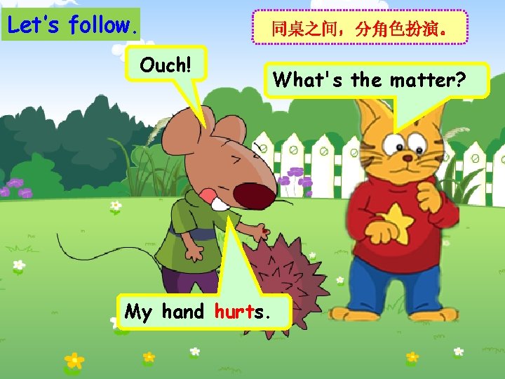 Let’s follow. Ouch! 同桌之间，分角色扮演。 What's the matter? My hand hurts. 