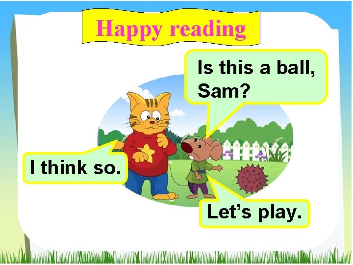 Happy reading Is this a ball, Sam? I think so. Let’s play. 
