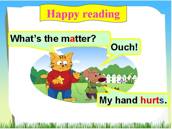 Happy reading What’s the matter? Ouch! My hand hurts. 