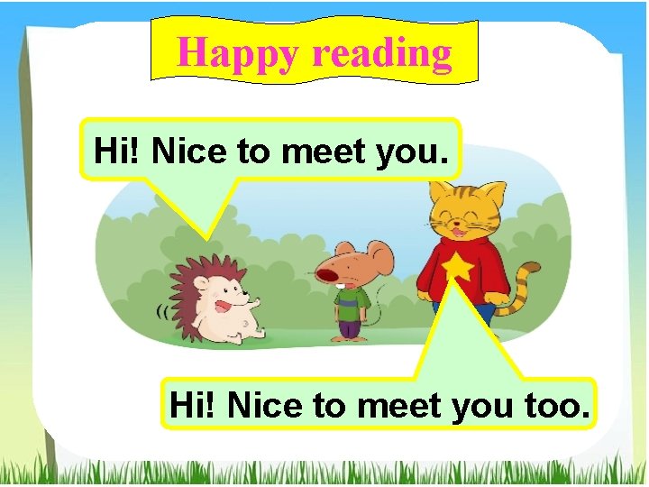 Happy reading Hi! Nice to meet you too. 