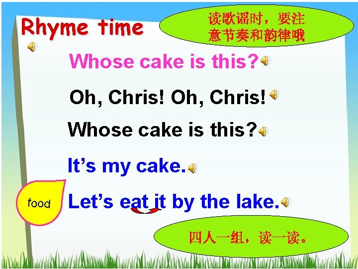 Rhyme time 读歌谣时，要注 意节奏和韵律哦 Whose cake is this? Oh, Chris! Whose cake is this?