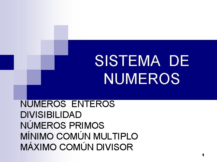 SISTEMA DE NUMEROS NÚMEROS ENTEROS DIVISIBILIDAD NÚMEROS PRIMOS MÍNIMO COMÚN MULTIPLO MÁXIMO COMÚN DIVISOR