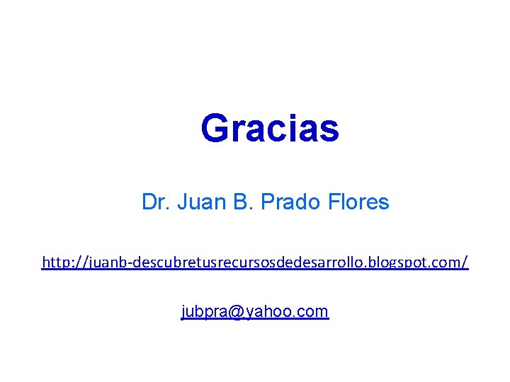  Gracias Dr. Juan B. Prado Flores http: //juanb-descubretusrecursosdedesarrollo. blogspot. com/ jubpra@yahoo. com 