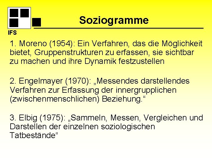 Soziogramme IFS 1. Moreno (1954): Ein Verfahren, das die Möglichkeit bietet, Gruppenstrukturen zu erfassen,