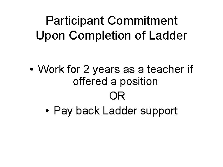 Participant Commitment Upon Completion of Ladder • Work for 2 years as a teacher