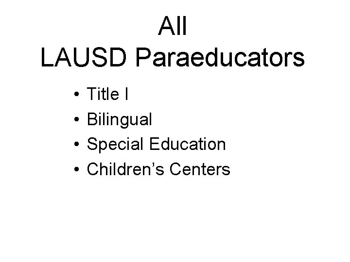 All LAUSD Paraeducators • • Title I Bilingual Special Education Children’s Centers 