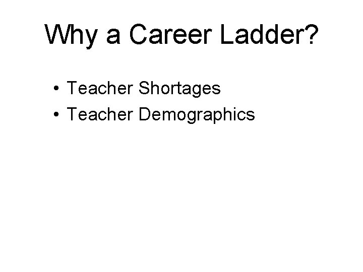 Why a Career Ladder? • Teacher Shortages • Teacher Demographics 