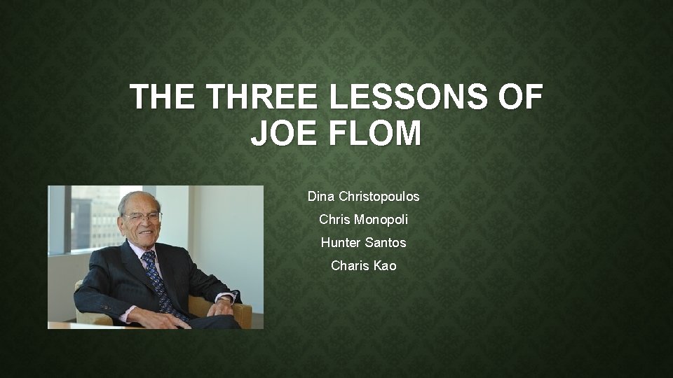 THE THREE LESSONS OF JOE FLOM Dina Christopoulos Chris Monopoli Hunter Santos Charis Kao