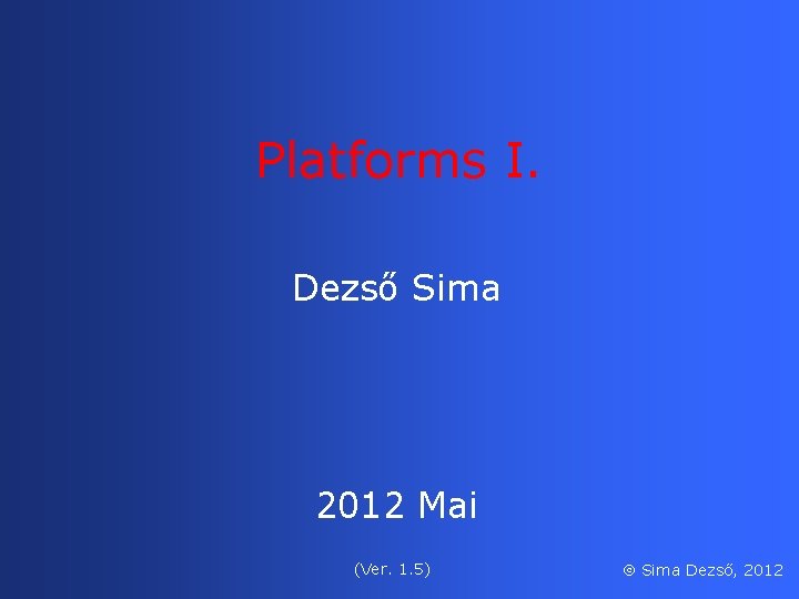 Platforms I. Dezső Sima 2012 Mai (Ver. 1. 5) Sima Dezső, 2012 