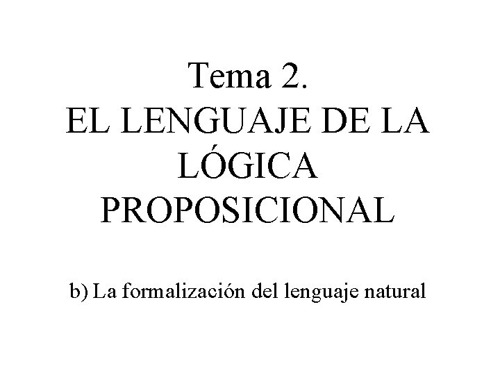 Tema 2. EL LENGUAJE DE LA LÓGICA PROPOSICIONAL b) La formalización del lenguaje natural