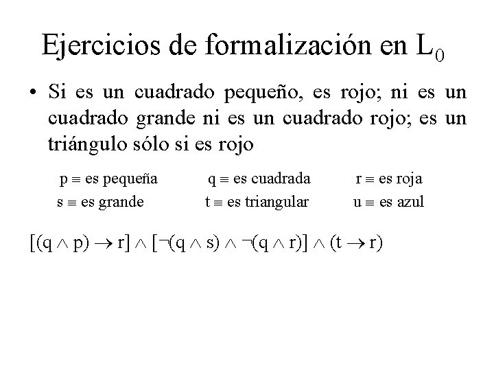 Ejercicios de formalización en L 0 • Si es un cuadrado pequeño, es rojo;