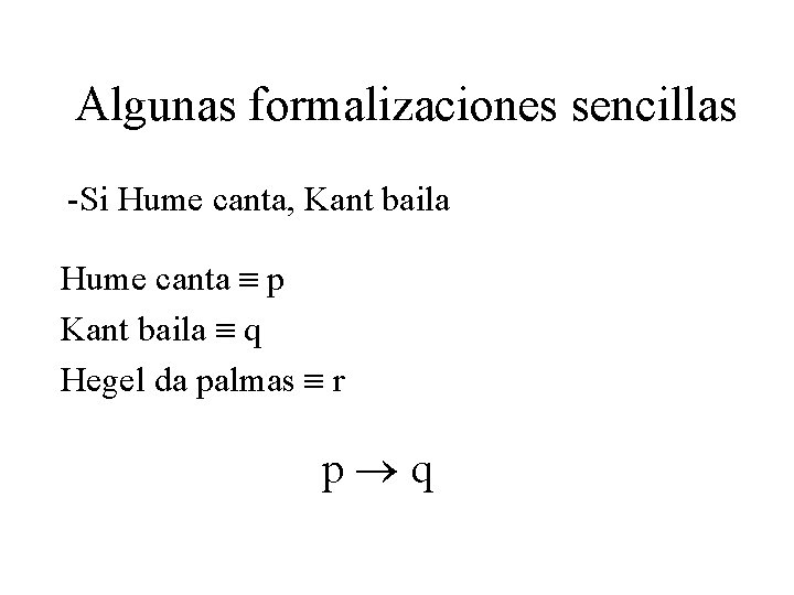 Algunas formalizaciones sencillas -Si Hume canta, Kant baila Hume canta p Kant baila q