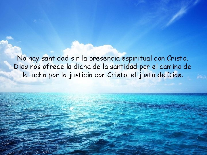 No hay santidad sin la presencia espiritual con Cristo. Dios nos ofrece la dicha