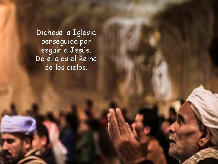 Dichosa la Iglesia perseguida por seguir a Jesús. De ella es el Reino de