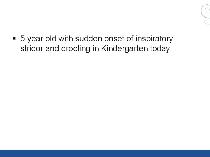 § 5 year old with sudden onset of inspiratory stridor and drooling in Kindergarten § 5 year old with sudden onset of inspiratory stridor and drooling in Kindergarten