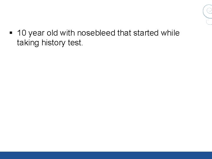 § 10 year old with nosebleed that started while taking history test. § 10 year old with nosebleed that started while taking history test.