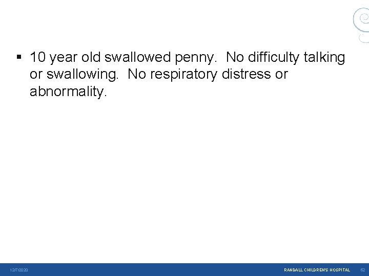 § 10 year old swallowed penny. No difficulty talking or swallowing. No respiratory distress § 10 year old swallowed penny. No difficulty talking or swallowing. No respiratory distress