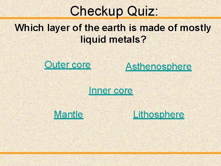 Checkup Quiz: Which layer of the earth is made of mostly liquid metals? Outer