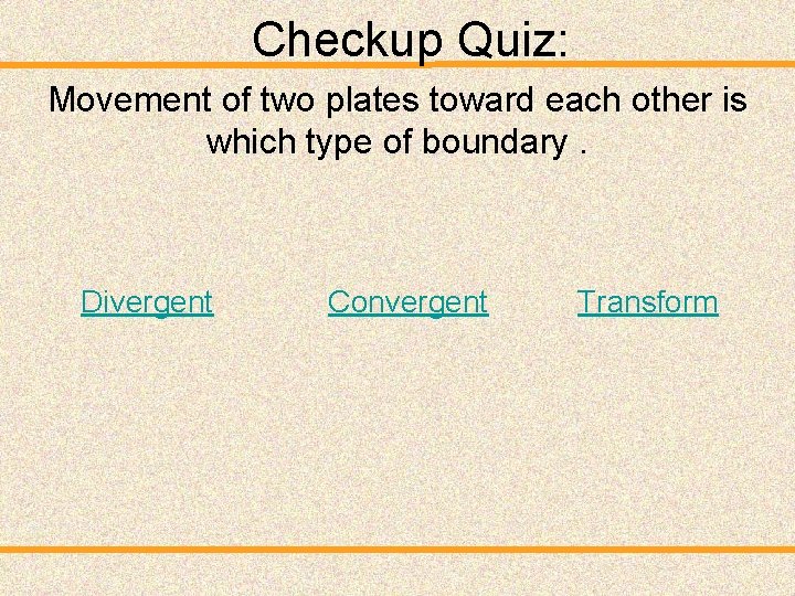 Checkup Quiz: Movement of two plates toward each other is which type of boundary.