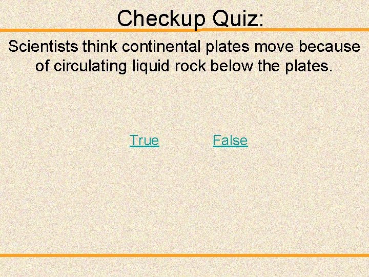 Checkup Quiz: Scientists think continental plates move because of circulating liquid rock below the