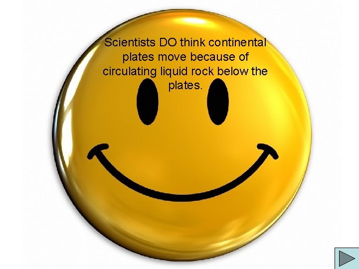 Scientists DO think continental plates move because of circulating liquid rock below the plates.