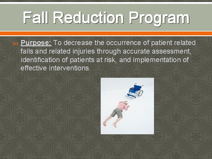 Fall Reduction Program Purpose: To decrease the occurrence of patient related falls and related