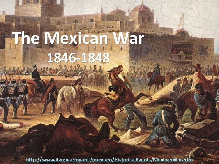 The Mexican War 1846 -1848 http: //www. il. ngb. army. mil/museum/Historical. Events/Mexican. War. htm