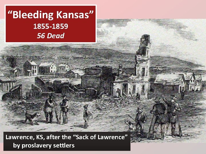 “Bleeding Kansas” 1855 -1859 56 Dead Lawrence, KS, after the “Sack of Lawrence” by