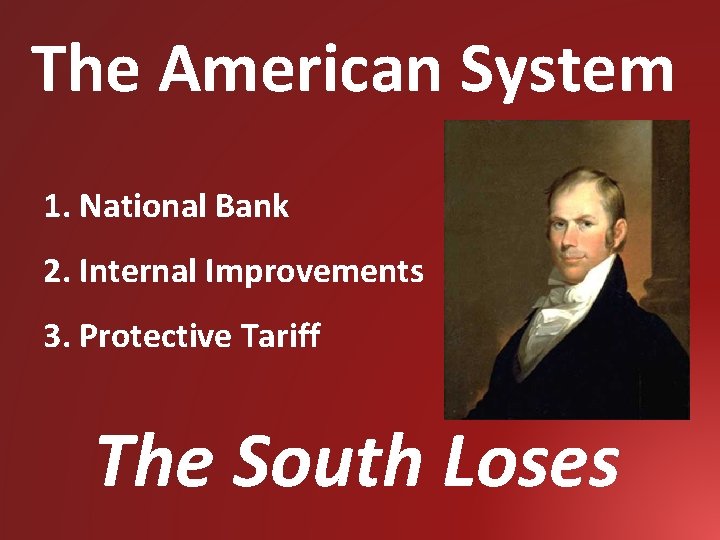 The American System 1. National Bank 2. Internal Improvements 3. Protective Tariff The South