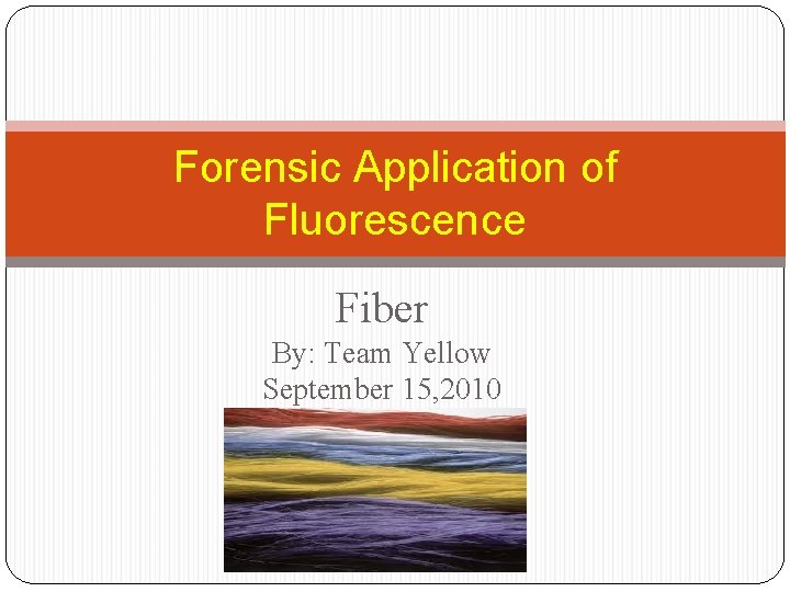 Forensic Application of Fluorescence Fiber By: Team Yellow September 15, 2010 